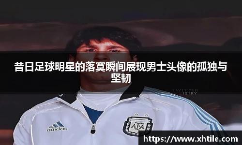 昔日足球明星的落寞瞬间展现男士头像的孤独与坚韧